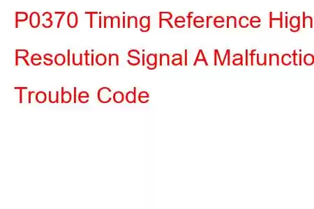 P0370 Timing Reference High Resolution Signal A Malfunction Trouble Code