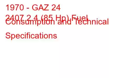 1970 - GAZ 24
2407 2.4 (85 Hp) Fuel Consumption and Technical Specifications