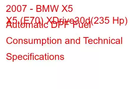 2007 - BMW X5
X5 (E70) XDrive30d(235 Hp) Automatic DPF Fuel Consumption and Technical Specifications