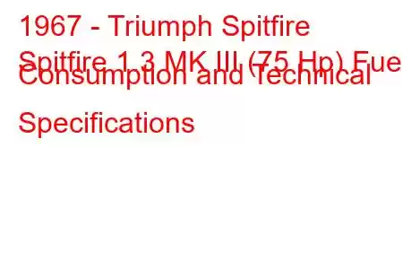 1967 - Triumph Spitfire
Spitfire 1.3 MK III (75 Hp) Fuel Consumption and Technical Specifications