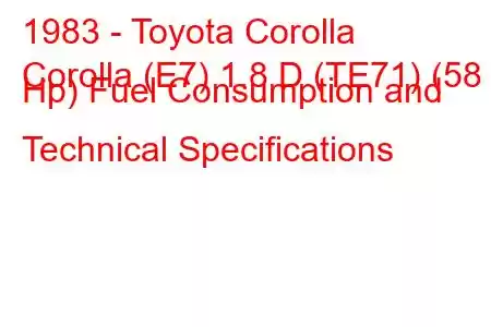 1983 - Toyota Corolla
Corolla (E7) 1.8 D (TE71) (58 Hp) Fuel Consumption and Technical Specifications