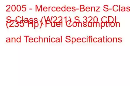 2005 - Mercedes-Benz S-Class
S-Class (W221) S 320 CDI (235 Hp) Fuel Consumption and Technical Specifications