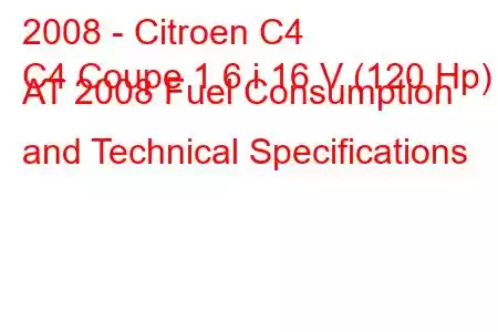 2008 - Citroen C4
C4 Coupe 1.6 i 16 V (120 Hp) AT 2008 Fuel Consumption and Technical Specifications