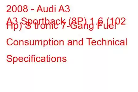 2008 - Audi A3
A3 Sportback (8P) 1.6 (102 Hp) S tronic 7-Gang Fuel Consumption and Technical Specifications