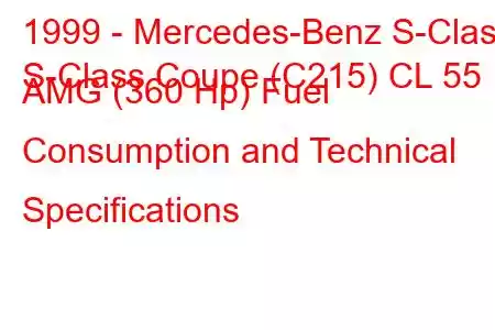 1999 - Mercedes-Benz S-Class
S-Class Coupe (C215) CL 55 AMG (360 Hp) Fuel Consumption and Technical Specifications