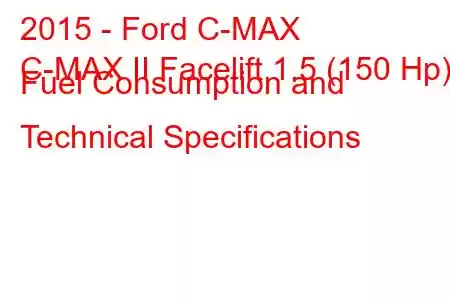 2015 - Ford C-MAX
C-MAX II Facelift 1.5 (150 Hp) Fuel Consumption and Technical Specifications