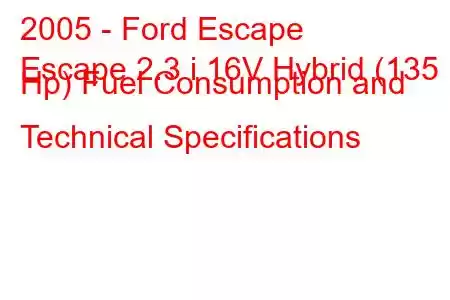 2005 - Ford Escape
Escape 2.3 i 16V Hybrid (135 Hp) Fuel Consumption and Technical Specifications