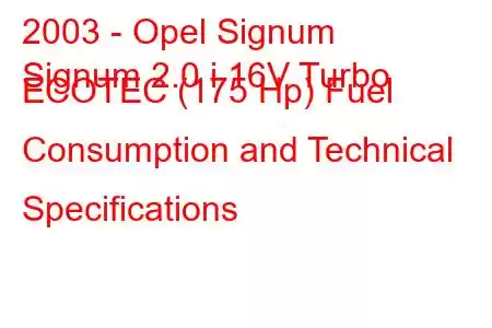 2003 - Opel Signum
Signum 2.0 i 16V Turbo ECOTEC (175 Hp) Fuel Consumption and Technical Specifications