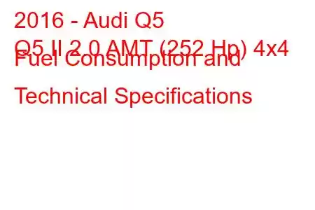 2016 - Audi Q5
Q5 II 2.0 AMT (252 Hp) 4x4 Fuel Consumption and Technical Specifications