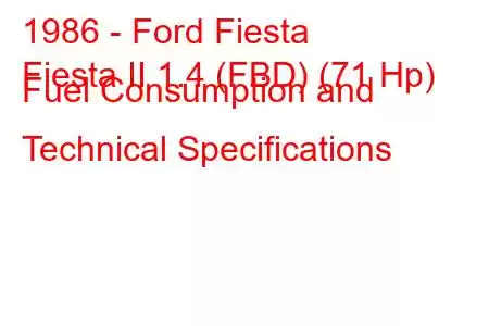 1986 - Ford Fiesta
Fiesta II 1.4 (FBD) (71 Hp) Fuel Consumption and Technical Specifications