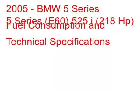 2005 - BMW 5 Series
5 Series (E60) 525 i (218 Hp) Fuel Consumption and Technical Specifications