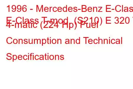 1996 - Mercedes-Benz E-Class
E-Class T-mod. (S210) E 320 T 4-matic (224 Hp) Fuel Consumption and Technical Specifications