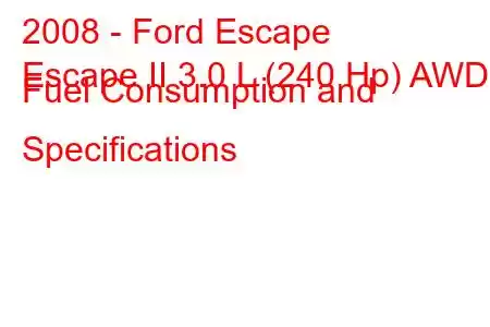 2008 - Ford Escape
Escape II 3.0 L (240 Hp) AWD Fuel Consumption and Specifications