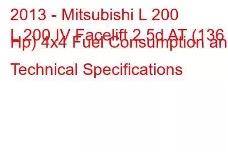 2013 - Mitsubishi L 200
L 200 IV Facelift 2.5d AT (136 Hp) 4x4 Fuel Consumption and Technical Specifications