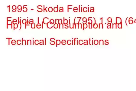 1995 - Skoda Felicia
Felicia I Combi (795) 1.9 D (64 Hp) Fuel Consumption and Technical Specifications