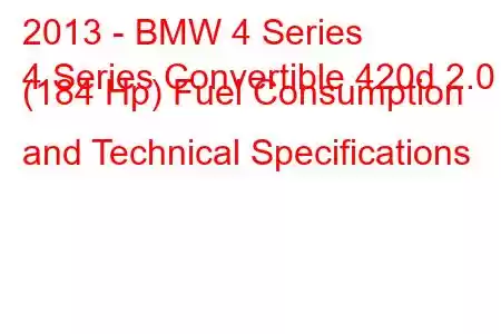 2013 - BMW 4 Series
4 Series Convertible 420d 2.0 (184 Hp) Fuel Consumption and Technical Specifications