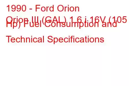 1990 - Ford Orion
Orion III (GAL) 1.6 i 16V (105 Hp) Fuel Consumption and Technical Specifications