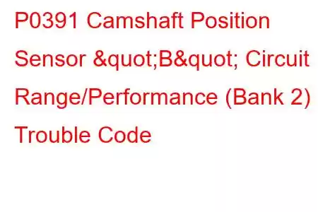 P0391 Camshaft Position Sensor "B" Circuit Range/Performance (Bank 2) Trouble Code