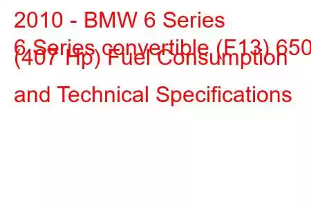 2010 - BMW 6 Series
6 Series convertible (F13) 650i (407 Hp) Fuel Consumption and Technical Specifications