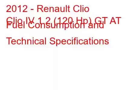 2012 - Renault Clio
Clio IV 1.2 (120 Hp) GT AT Fuel Consumption and Technical Specifications