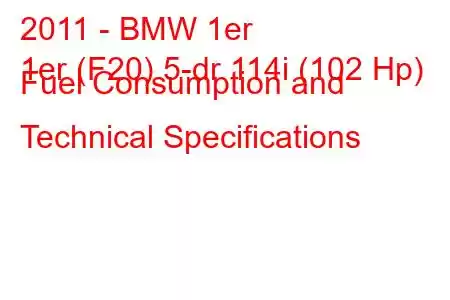 2011 - BMW 1er
1er (F20) 5-dr 114i (102 Hp) Fuel Consumption and Technical Specifications