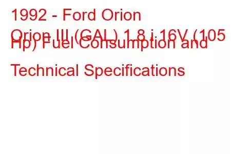 1992 - Ford Orion
Orion III (GAL) 1.8 i 16V (105 Hp) Fuel Consumption and Technical Specifications