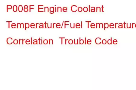 P008F Engine Coolant Temperature/Fuel Temperature Correlation Trouble Code