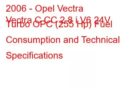 2006 - Opel Vectra
Vectra C CC 2.8 i V6 24V Turbo OPC (255 Hp) Fuel Consumption and Technical Specifications