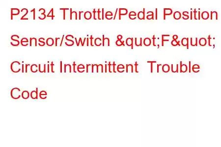  P2134 Throttle/Pedal Position Sensor/Switch "F" Circuit Intermittent Trouble Code