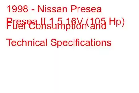 1998 - Nissan Presea
Presea II 1.5 16V (105 Hp) Fuel Consumption and Technical Specifications