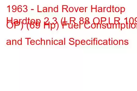 1963 - Land Rover Hardtop
Hardtop 2.3 (LR 88 OP,LR 109 OP) (69 Hp) Fuel Consumption and Technical Specifications