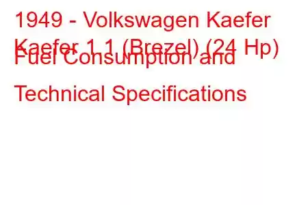 1949 - Volkswagen Kaefer
Kaefer 1.1 (Brezel) (24 Hp) Fuel Consumption and Technical Specifications