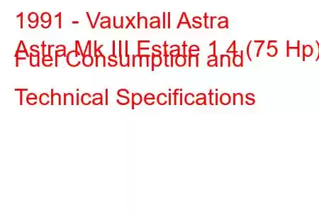 1991 - Vauxhall Astra
Astra Mk III Estate 1.4 (75 Hp) Fuel Consumption and Technical Specifications