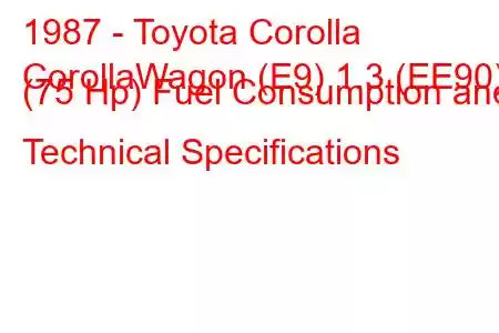 1987 - Toyota Corolla
CorollaWagon (E9) 1.3 (EE90) (75 Hp) Fuel Consumption and Technical Specifications