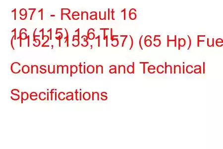 1971 - Renault 16
16 (115) 1.6 TL (1152,1153,1157) (65 Hp) Fuel Consumption and Technical Specifications