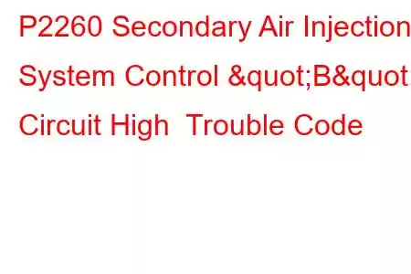 P2260 Secondary Air Injection System Control "B" Circuit High Trouble Code