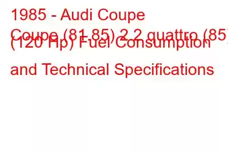 1985 - Audi Coupe
Coupe (81.85) 2.2 quattro (85) (120 Hp) Fuel Consumption and Technical Specifications