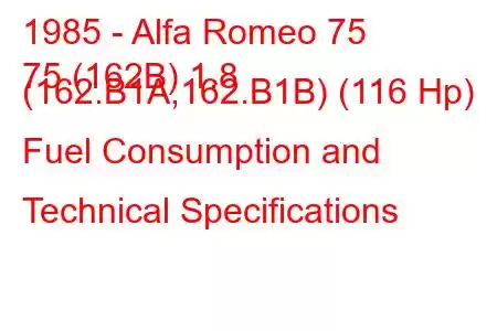 1985 - Alfa Romeo 75
75 (162B) 1.8 (162.B1A,162.B1B) (116 Hp) Fuel Consumption and Technical Specifications