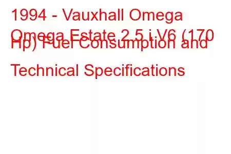 1994 - Vauxhall Omega
Omega Estate 2.5 i V6 (170 Hp) Fuel Consumption and Technical Specifications