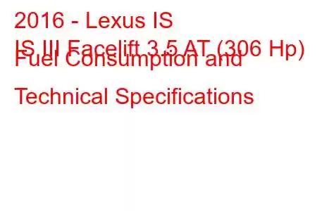 2016 - Lexus IS
IS III Facelift 3.5 AT (306 Hp) Fuel Consumption and Technical Specifications