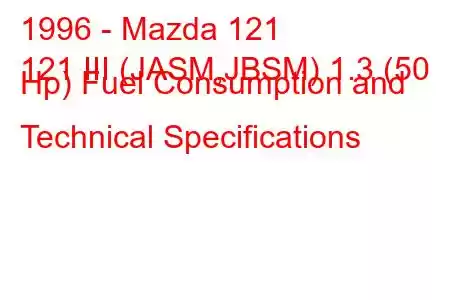 1996 - Mazda 121
121 III (JASM,JBSM) 1.3 (50 Hp) Fuel Consumption and Technical Specifications