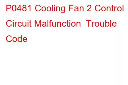 P0481 Cooling Fan 2 Control Circuit Malfunction Trouble Code