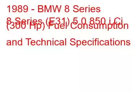 1989 - BMW 8 Series
8 Series (E31) 5.0 850 i,Ci (300 Hp) Fuel Consumption and Technical Specifications