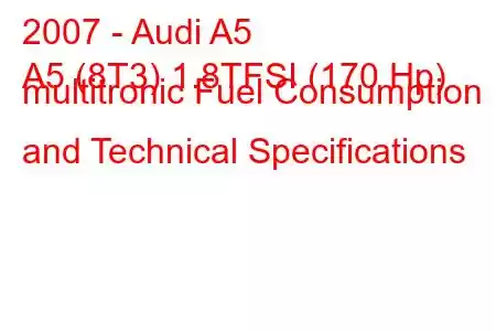 2007 - Audi A5
A5 (8T3) 1.8TFSI (170 Hp) multitronic Fuel Consumption and Technical Specifications