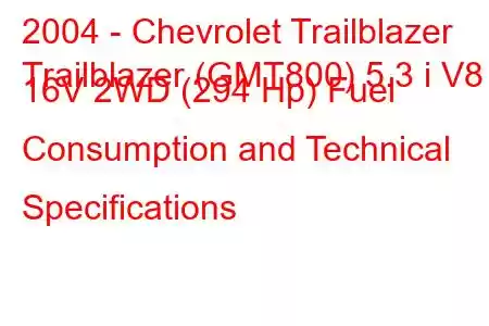 2004 - Chevrolet Trailblazer
Trailblazer (GMT800) 5.3 i V8 16V 2WD (294 Hp) Fuel Consumption and Technical Specifications