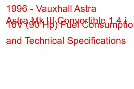 1996 - Vauxhall Astra
Astra Mk III Convertible 1.4 i 16V (90 Hp) Fuel Consumption and Technical Specifications