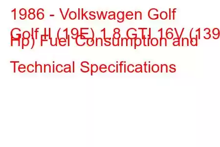 1986 - Volkswagen Golf
Golf II (19E) 1.8 GTI 16V (139 Hp) Fuel Consumption and Technical Specifications