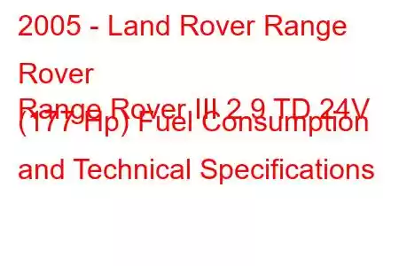 2005 - Land Rover Range Rover
Range Rover III 2.9 TD 24V (177 Hp) Fuel Consumption and Technical Specifications