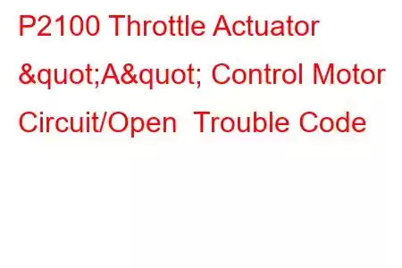 P2100 Throttle Actuator "A" Control Motor Circuit/Open Trouble Code