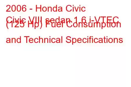 2006 - Honda Civic
Civic VIII sedan 1.6 i-VTEC (125 Hp) Fuel Consumption and Technical Specifications